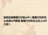 如何连接惠普打印机wifi（惠普打印机怎么连接wifi教程 惠普打印机怎么连上wifi介绍）