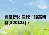 锦富新材 雪球（锦富新材[300128]）