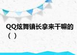 QQ炫舞镇长拿来干嘛的（）