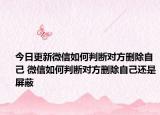 今日更新微信如何判断对方删除自己 微信如何判断对方删除自己还是屏蔽