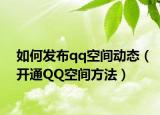 如何发布qq空间动态（开通QQ空间方法）