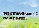 下肢关节康复器cpm（CPM 关节恢复器）