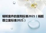销赃案件的量刑标准2021（销脏罪立案标准2021）