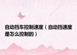 自动挡车控制速度（自动挡速度是怎么控制的）