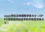 oppo手机怎样调整字体大小（OPPO手机如何改变手机字体及字体大小）