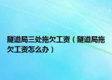 隧道局三处拖欠工资（隧道局拖欠工资怎么办）