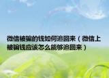微信被骗的钱如何追回来（微信上被骗钱应该怎么能够追回来）