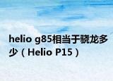 helio g85相当于骁龙多少（Helio P15）