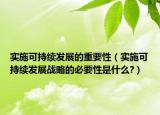 实施可持续发展的重要性（实施可持续发展战略的必要性是什么?）