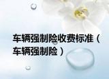 车辆强制险收费标准（车辆强制险）