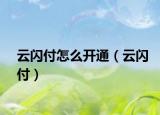 云闪付怎么开通（云闪付）