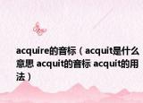 acquire的音标（acquit是什么意思 acquit的音标 acquit的用法）