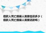 借款人死亡担保人需要偿还多少（借款人死亡担保人需要还款吗）
