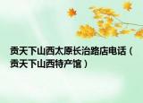 贡天下山西太原长治路店电话（贡天下山西特产馆）