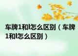 车牌1和l怎么区别（车牌1和l怎么区别）