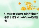 红米airdots3pro如何连接两个手机（红米airdots3pro如何重置）