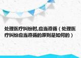 处理医疗纠纷时,应当遵循（处理医疗纠纷应当遵循的原则是如何的）