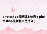 photoshop最新版本信息（photoshop最新版本是什么）