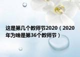 这是第几个教师节2020（2020年为啥是第36个教师节）