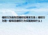 侵权行为地包括侵权结果发生地（侵权行为地一般包括侵权行为实施地和什么）