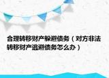 合理转移财产躲避债务（对方非法转移财产逃避债务怎么办）