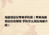 海拔测量仪苹果手机版（苹果海拔测量仪在哪里 手机怎么测量海拔介绍）