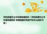 手机高德怎么与车载高德同步（手机高德怎么与车载高德同步 高德地图手机和汽车怎么同步介绍）