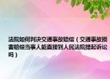 法院如何判决交通事故赔偿（交通事故损害赔偿当事人能直接到人民法院提起诉讼吗）
