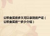 公积金买房多久可以拿到房产证（公积金买房**多少介绍）
