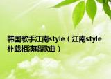 韩国歌手江南style（江南style 朴载相演唱歌曲）