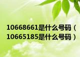 10668661是什么号码（10665185是什么号码）