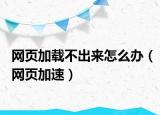 网页加载不出来怎么办（网页加速）