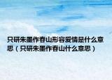 只研朱墨作春山形容爱情是什么意思（只研朱墨作春山什么意思）