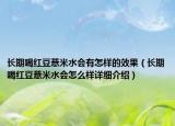 长期喝红豆薏米水会有怎样的效果（长期喝红豆薏米水会怎么样详细介绍）