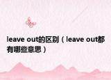 leave out的区别（leave out都有哪些意思）