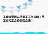 工会经费可以从员工工资扣吗（从工资扣工会费是否合法）