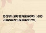 冬枣可以放冰箱冷藏保存吗（冬枣不放冰箱怎么保存详细介绍）