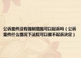 公诉案件没有强制措施可以起诉吗（公诉案件什么情况下法院可以做不起诉决定）