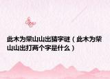 此木为柴山山出猜字谜（此木为柴山山出打两个字是什么）