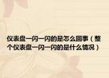 仪表盘一闪一闪的是怎么回事（整个仪表盘一闪一闪的是什么情况）