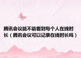腾讯会议能不能看到每个人在线时长（腾讯会议可以记录在线时长吗）