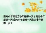 南方小年和北方小年是哪一天（南方小年是哪一天 南方小年是哪一天北方小年是哪一天）