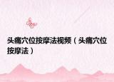头痛穴位按摩法视频（头痛穴位按摩法）
