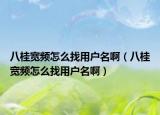 八桂宽频怎么找用户名啊（八桂宽频怎么找用户名啊）