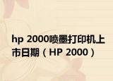 hp 2000喷墨打印机上市日期（HP 2000）