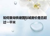如何查询铁建国际城房价是否超过一平米