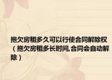 拖欠房租多久可以行使合同解除权（拖欠房租多长时间,合同会自动解除）