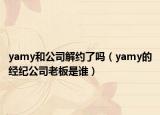yamy和公司解约了吗（yamy的经纪公司老板是谁）