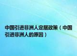中国引进非洲人定居政策（中国引进非洲人的原因）