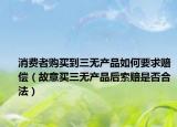 消费者购买到三无产品如何要求赔偿（故意买三无产品后索赔是否合法）
